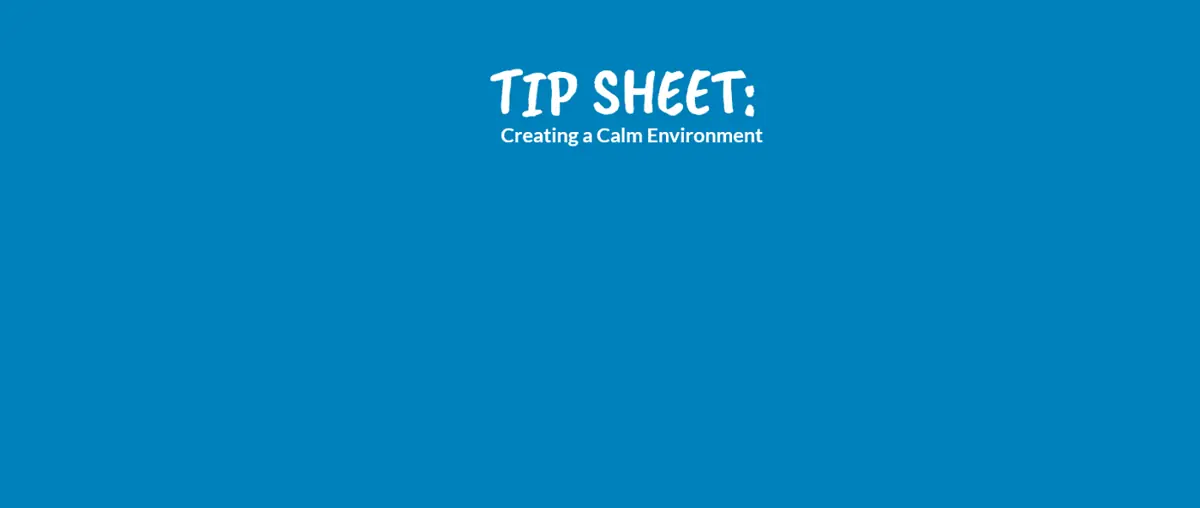 TIP SHEET: Creating a Calm Environment-Horizons For Homeless Children
